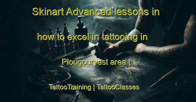 Skinart Advanced lessons in how to excel in tattooing in Plougourvest area | TattooTraining | TattooClasses | SkinartTraining-France